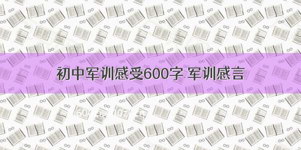 初中军训感受600字 军训感言