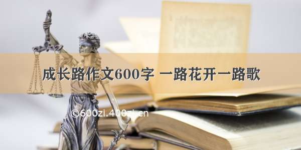 成长路作文600字 一路花开一路歌