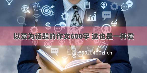 以爱为话题的作文600字 这也是一种爱