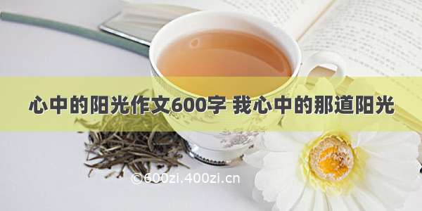 心中的阳光作文600字 我心中的那道阳光