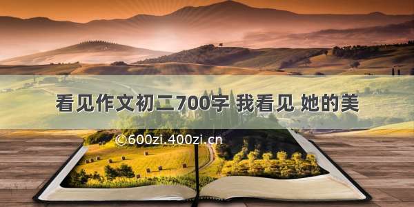 看见作文初二700字 我看见 她的美