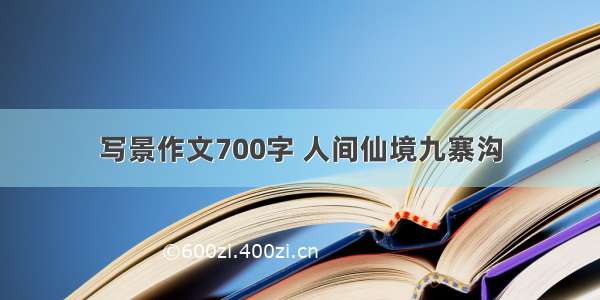 写景作文700字 人间仙境九寨沟