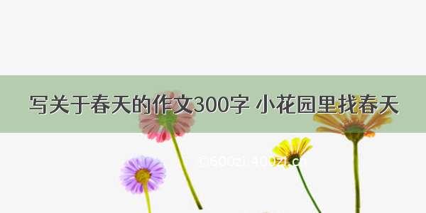 写关于春天的作文300字 小花园里找春天