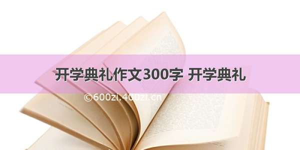 开学典礼作文300字 开学典礼