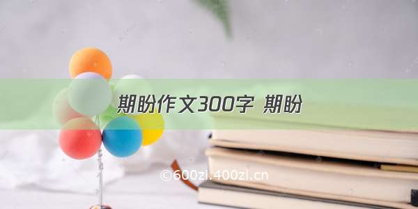 期盼作文300字 期盼