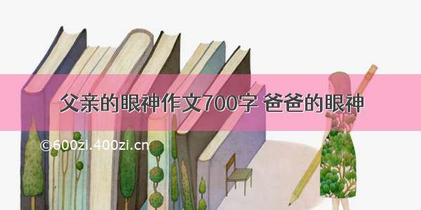 父亲的眼神作文700字 爸爸的眼神