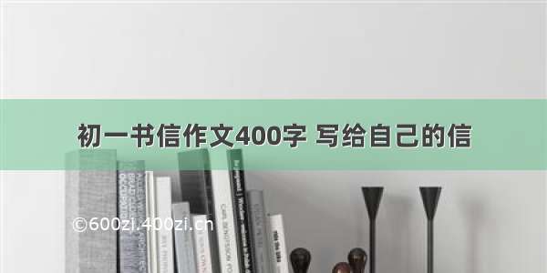 初一书信作文400字 写给自己的信