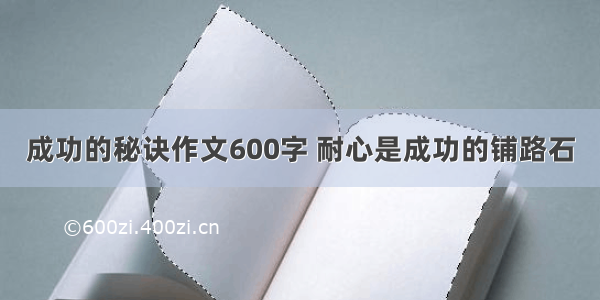 成功的秘诀作文600字 耐心是成功的铺路石