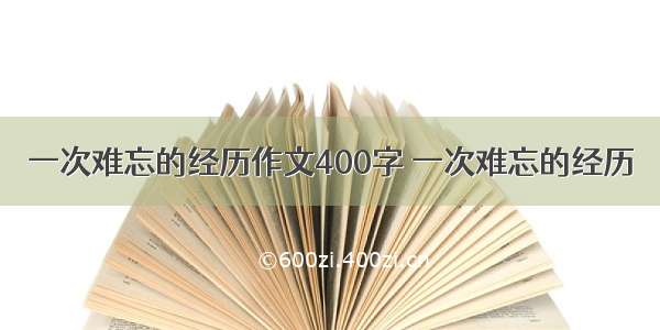 一次难忘的经历作文400字 一次难忘的经历