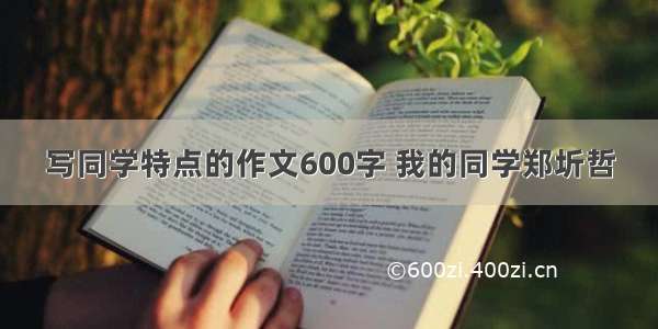 写同学特点的作文600字 我的同学郑圻哲