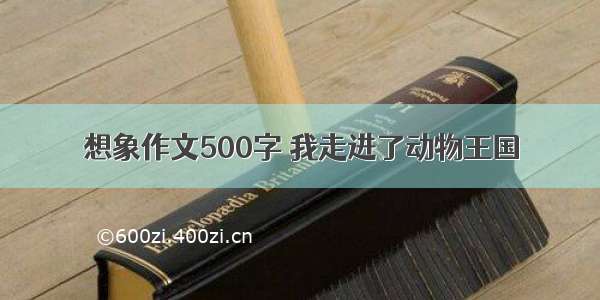 想象作文500字 我走进了动物王国