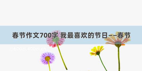 春节作文700字 我最喜欢的节日——春节