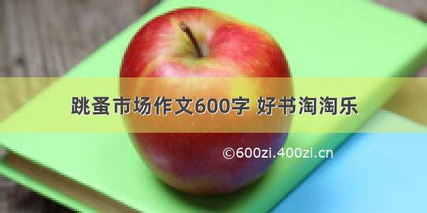 跳蚤市场作文600字 好书淘淘乐