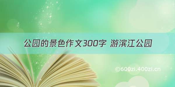 公园的景色作文300字 游滨江公园