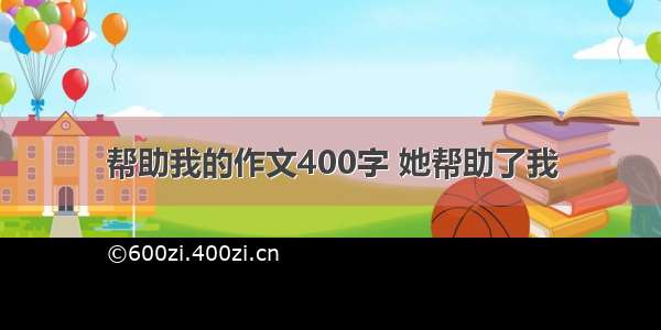 帮助我的作文400字 她帮助了我