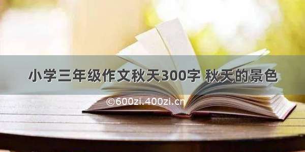 小学三年级作文秋天300字 秋天的景色