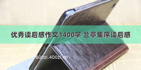 优秀读后感作文1400字 兰亭集序读后感