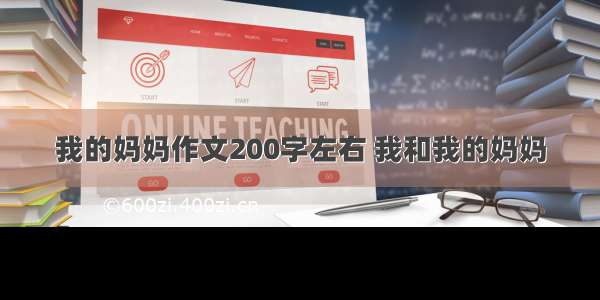 我的妈妈作文200字左右 我和我的妈妈