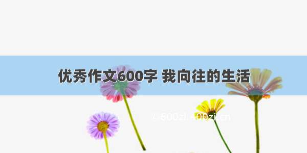 优秀作文600字 我向往的生活