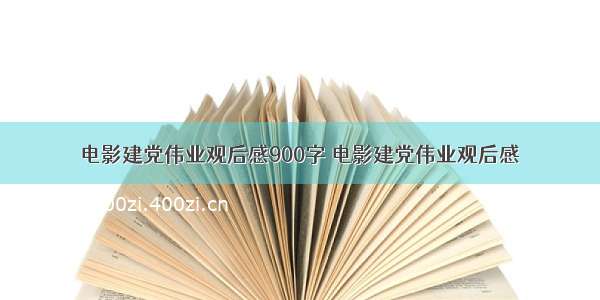 电影建党伟业观后感900字 电影建党伟业观后感