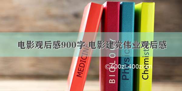 电影观后感900字 电影建党伟业观后感