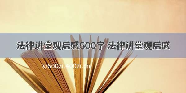 法律讲堂观后感500字 法律讲堂观后感