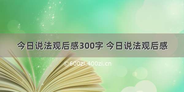 今日说法观后感300字 今日说法观后感