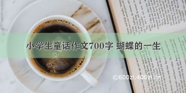 小学生童话作文700字 蝴蝶的一生