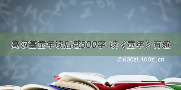 高尔基童年读后感500字 读《童年》有感