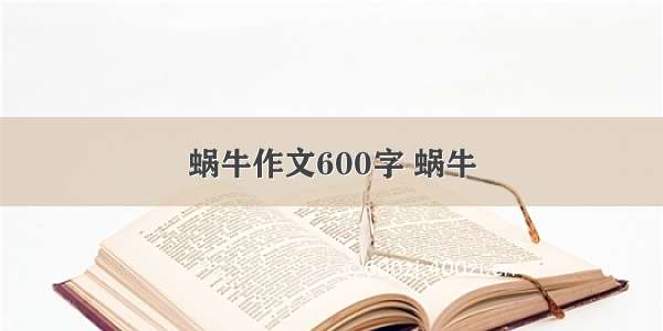 蜗牛作文600字 蜗牛