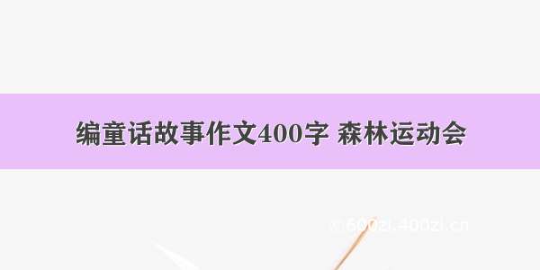 编童话故事作文400字 森林运动会