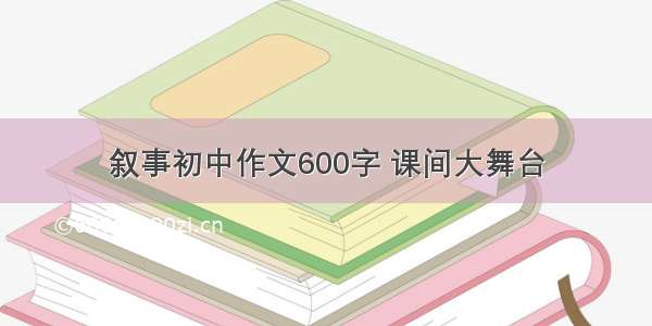 叙事初中作文600字 课间大舞台