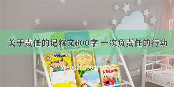 关于责任的记叙文600字 一次负责任的行动