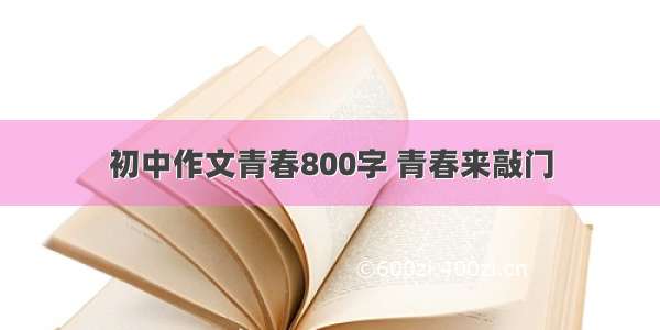 初中作文青春800字 青春来敲门