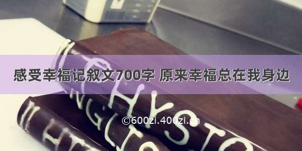 感受幸福记叙文700字 原来幸福总在我身边