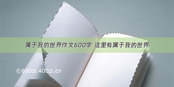 属于我的世界作文600字 这里有属于我的世界