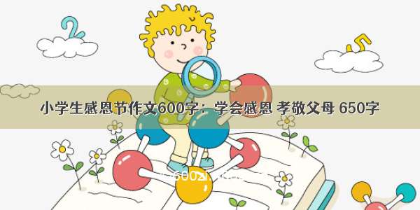 小学生感恩节作文600字：学会感恩 孝敬父母 650字