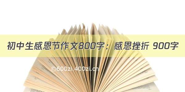 初中生感恩节作文800字：感恩挫折 900字