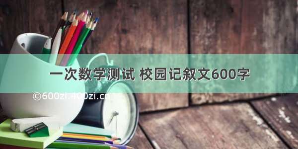 一次数学测试 校园记叙文600字