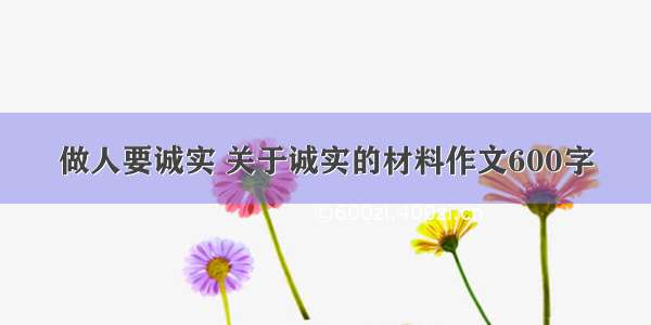 做人要诚实 关于诚实的材料作文600字