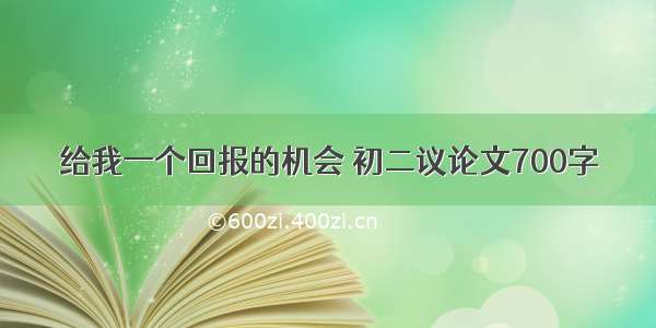 给我一个回报的机会 初二议论文700字