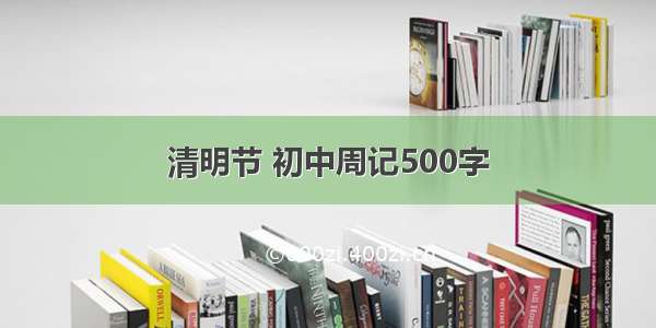 清明节 初中周记500字