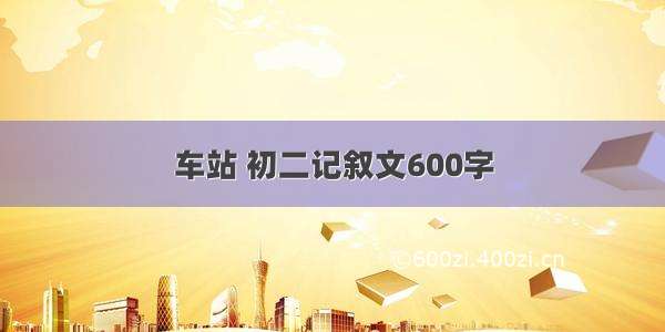 车站 初二记叙文600字