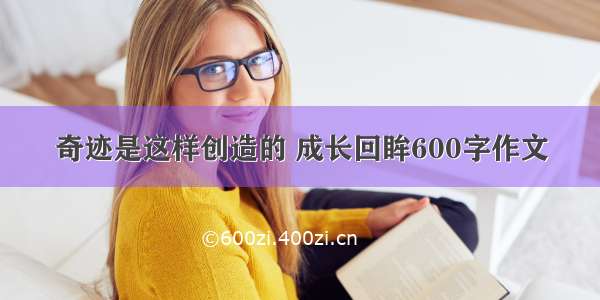 奇迹是这样创造的 成长回眸600字作文