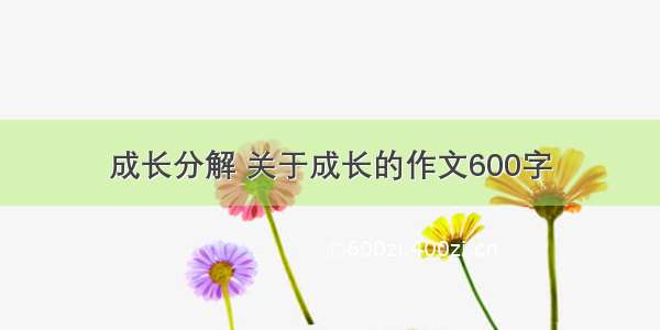 成长分解 关于成长的作文600字