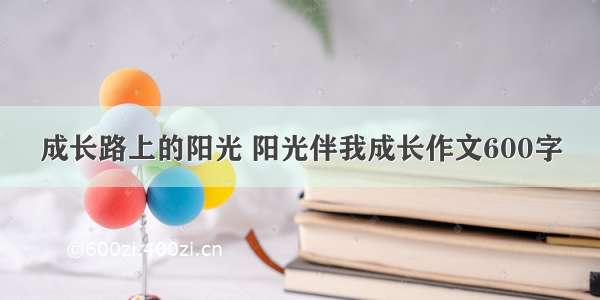 成长路上的阳光 阳光伴我成长作文600字