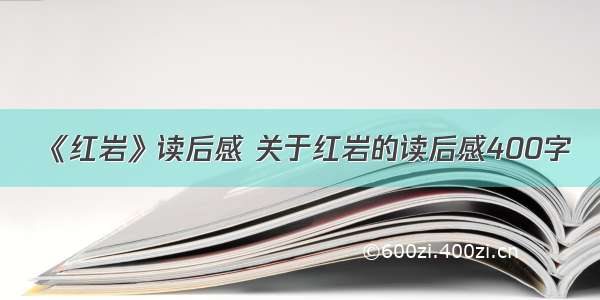 《红岩》读后感 关于红岩的读后感400字