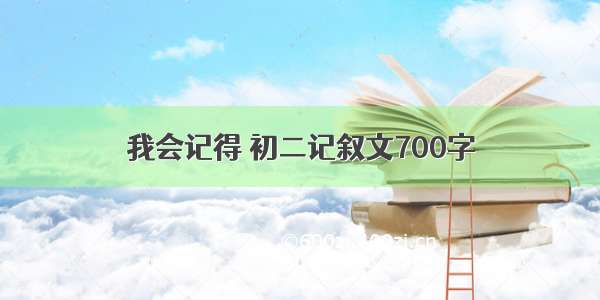 我会记得 初二记叙文700字