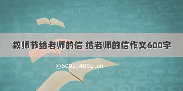 教师节给老师的信 给老师的信作文600字