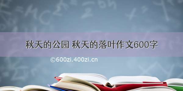 秋天的公园 秋天的落叶作文600字